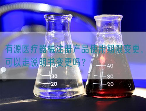 有源醫(yī)療器械注冊產品使用期限變更，可以走說明書變更嗎？(圖1)