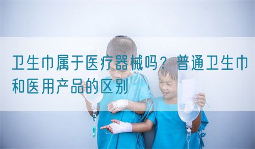 衛(wèi)生巾屬于醫(yī)療器械嗎？普通衛(wèi)生巾和醫(yī)用產(chǎn)品的區(qū)別(圖1)