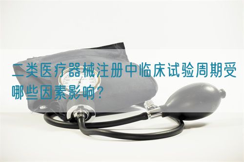 二類(lèi)醫(yī)療器械注冊(cè)中臨床試驗(yàn)周期受哪些因素影響？(圖1)