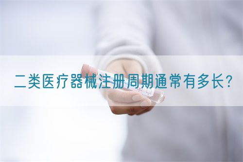 二類醫(yī)療器械注冊(cè)周期通常有多長(zhǎng)？(圖1)