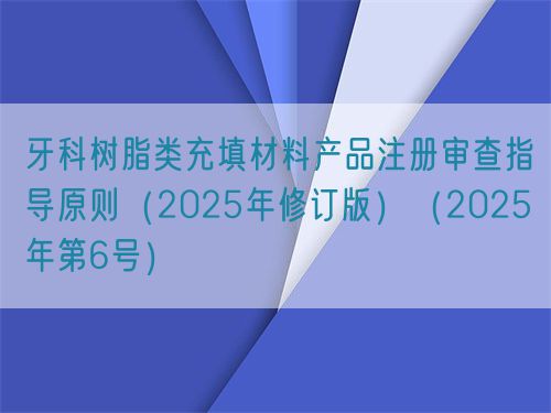 牙科樹脂類充填材料產品注冊審查指導原則（2025年修訂版）（2025年第6號）(圖1)