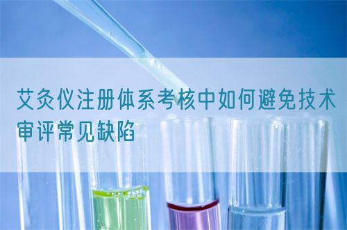艾灸儀注冊體系考核中如何避免技術(shù)審評常見缺陷(圖1)