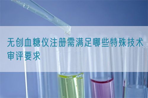 無(wú)創(chuàng)血糖儀注冊(cè)需滿(mǎn)足哪些特殊技術(shù)審評(píng)要求(圖1)