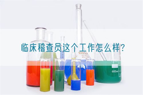 臨床稽查員這個(gè)工作怎么樣？(圖1)