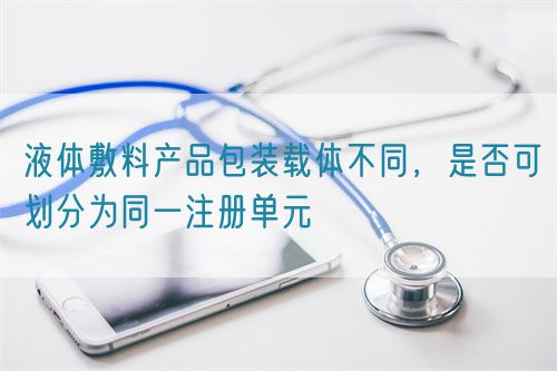 液體敷料產(chǎn)品包裝載體不同，是否可劃分為同一注冊單元(圖1)