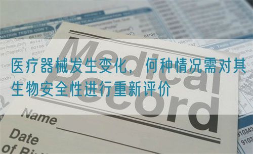 醫(yī)療器械發(fā)生變化，何種情況需對其生物安全性進行重新評價(圖1)