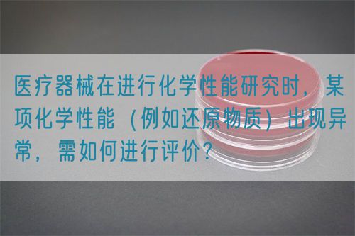 醫(yī)療器械在進行化學性能研究時，某項化學性能（例如還原物質(zhì)）出現(xiàn)異常，需如何進行評價？(圖1)