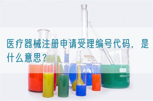 醫(yī)療器械注冊申請受理編號代碼，是什么意思？(圖1)