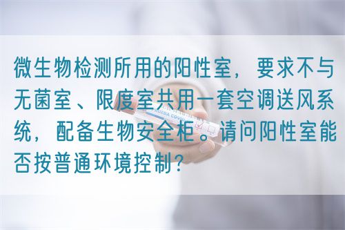 微生物檢測(cè)所用的陽(yáng)性室，要求不與無(wú)菌室、限度室共用一套空調(diào)送風(fēng)系統(tǒng)，配備生物安全柜。請(qǐng)問(wèn)陽(yáng)性室能否按普通環(huán)境控制？