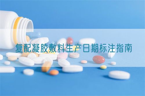 復(fù)配凝膠敷料生產(chǎn)日期標(biāo)注指南(圖1)