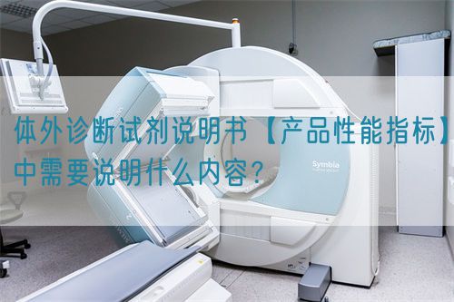 體外診斷試劑說明書【產(chǎn)品性能指標(biāo)】中需要說明什么內(nèi)容？(圖1)