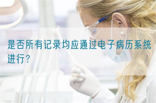 是否所有記錄均應(yīng)通過電子病歷系統(tǒng)進行？(圖1)