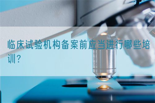 臨床試驗機構備案前應當進行哪些培訓？(圖1)