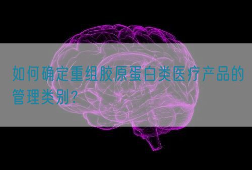 如何確定重組膠原蛋白類醫(yī)療產品的管理類別？(圖1)