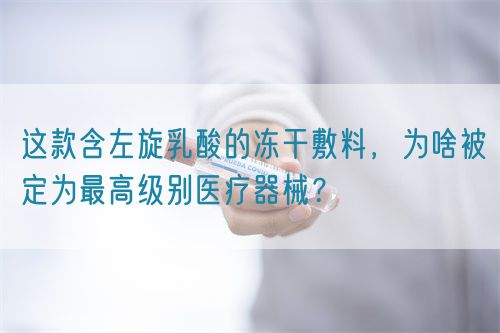 這款含左旋乳酸的凍干敷料，為啥被定為最高級別醫(yī)療器械？(圖1)