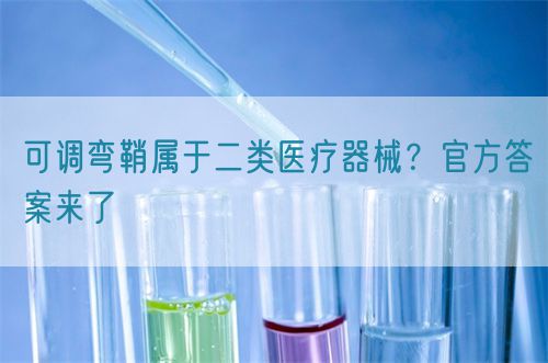 可調(diào)彎鞘屬于二類醫(yī)療器械？官方答案來了(圖1)