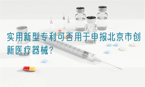 實用新型專利可否用于申報北京市創(chuàng)新醫(yī)療器械？(圖1)