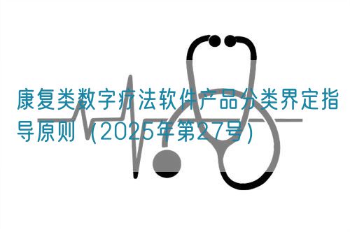 康復(fù)類數(shù)字療法軟件產(chǎn)品分類界定指導原則（2025年第27號）