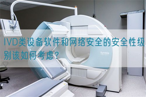 IVD類(lèi)設(shè)備軟件和網(wǎng)絡(luò)安全的安全性級(jí)別該如何考慮？(圖1)