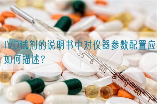 IVD試劑的說明書中對儀器參數(shù)配置應(yīng)如何描述？(圖1)