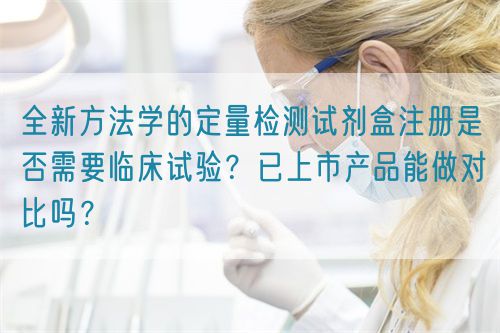 全新方法學(xué)的定量檢測試劑盒注冊是否需要臨床試驗？已上市產(chǎn)品能做對比嗎？(圖1)