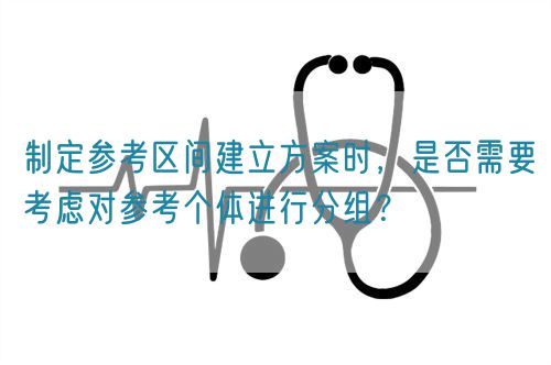 制定參考區(qū)間建立方案時，是否需要考慮對參考個體進行分組？(圖1)