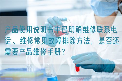 產(chǎn)品使用說(shuō)明書(shū)中已明確維修聯(lián)系電話(huà)、維修常見(jiàn)故障排除方法，是否還需要產(chǎn)品維修手冊(cè)？(圖1)
