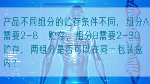 產(chǎn)品不同組分的貯存條件不同，組分A需要2-8℃貯存，組分B需要2-30℃貯存，兩組分是否可以在同一包裝盒內(nèi)？(圖1)