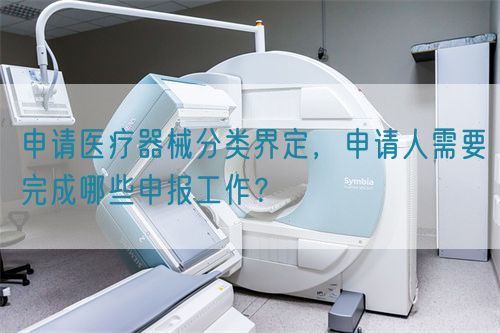 申請(qǐng)醫(yī)療器械分類界定，申請(qǐng)人需要完成哪些申報(bào)工作？(圖1)