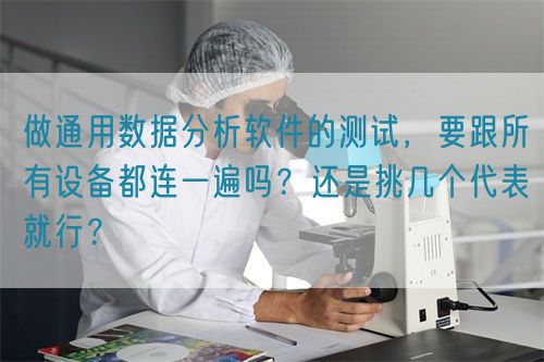 做通用數(shù)據(jù)分析軟件的測試，要跟所有設(shè)備都連一遍嗎？還是挑幾個代表就行？(圖1)