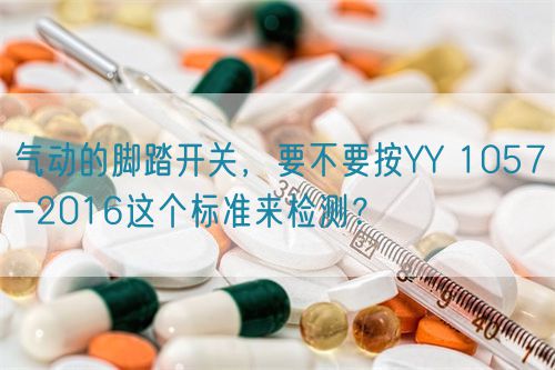 氣動(dòng)的腳踏開關(guān)，要不要按YY 1057-2016這個(gè)標(biāo)準(zhǔn)來檢測(cè)？(圖1)