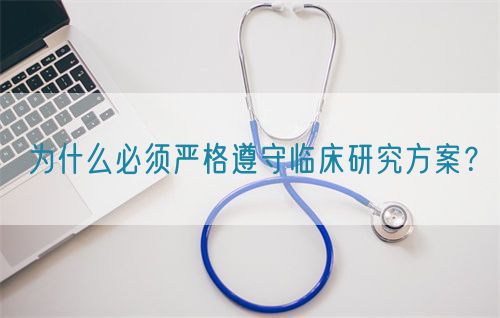 為什么必須嚴(yán)格遵守臨床研究方案？(圖1)