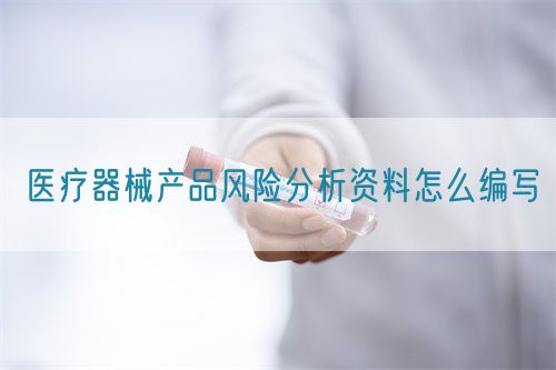 醫(yī)療器械產(chǎn)品風險分析資料怎么編寫(圖1)