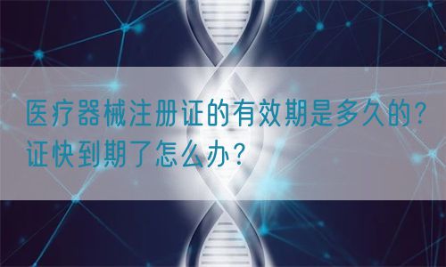 醫(yī)療器械注冊證的有效期是多久的？證快到期了怎么辦？(圖1)