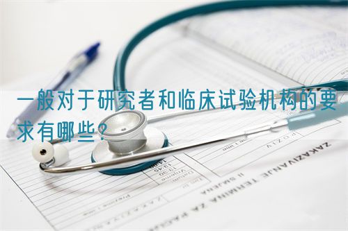 一般對于研究者和臨床試驗(yàn)機(jī)構(gòu)的要求有哪些？(圖1)