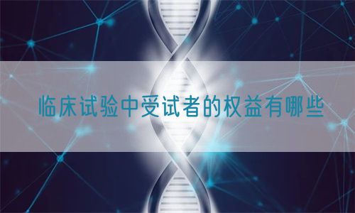 臨床試驗中受試者的權益有哪些(圖1)