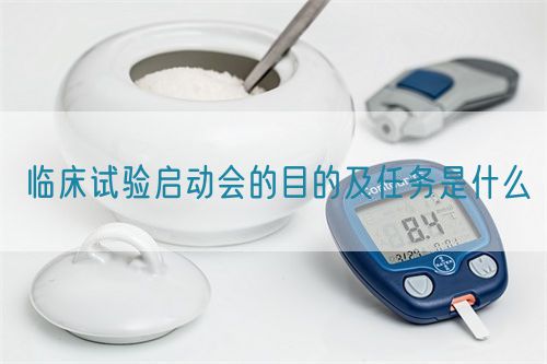 臨床試驗啟動會的目的及任務(wù)是什么(圖1)