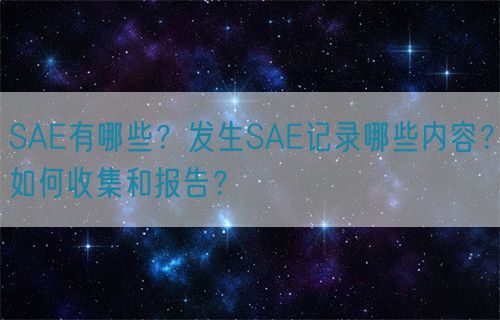 SAE有哪些？發(fā)生SAE記錄哪些內容？如何收集和報告？(圖1)
