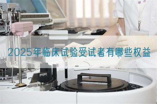 2025年臨床試驗受試者有哪些權益(圖1)