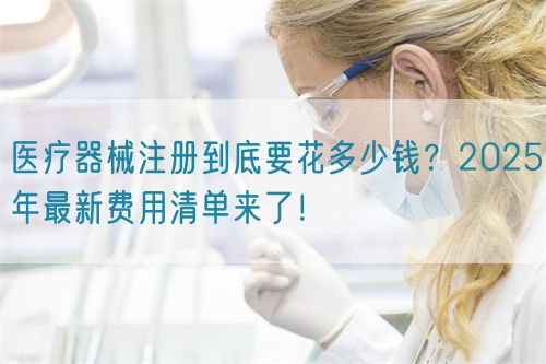 醫(yī)療器械注冊到底要花多少錢？2025年最新費(fèi)用清單來了！?(圖1)