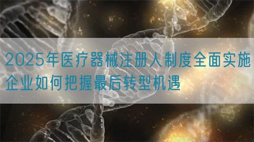 2025年醫(yī)療器械注冊人制度全面實(shí)施企業(yè)如何把握最后轉(zhuǎn)型機(jī)遇(圖1)
