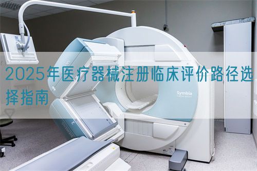 2025年醫(yī)療器械注冊臨床評(píng)價(jià)路徑選擇指南(圖1)