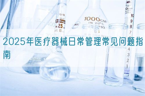 2025年醫(yī)療器械日常管理常見問(wèn)題指南(圖1)