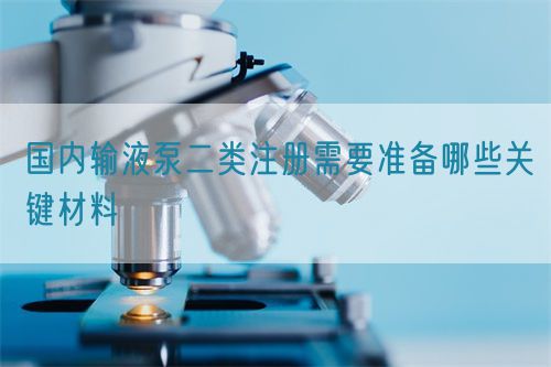 國內(nèi)輸液泵二類注冊需要準備哪些關(guān)鍵材料(圖1)