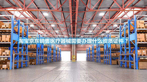 淘寶京東銷售醫(yī)療器械需要辦理什么資質(zhì)證件？(圖1)