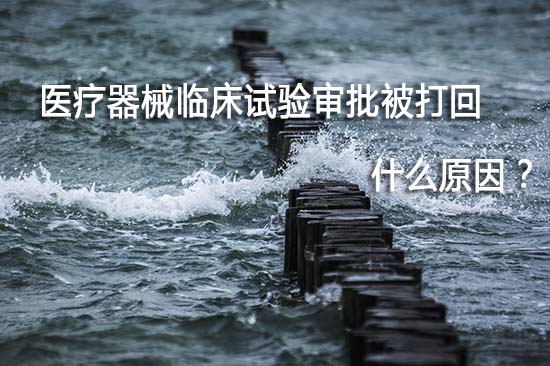 醫(yī)療器械臨床試驗審批被打回退審原因有哪些？(圖1)